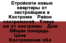 Стройсити новые квартиры от застройщика в Костроме › Район ­ костромской › Улица ­ 5 км от костромы › Дом ­ 4 › Общая площадь ­ 56 › Цена ­ 1 512 000 - Костромская обл., Костромской р-н, Кострома г. Недвижимость » Квартиры продажа   